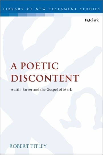 A Poetic Discontent: Austin Farrer and the Gospel of Mark Robert Titley