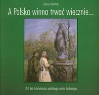 A Polska winna trwać wiecznie… 110 lat działalności polskiego ruchu ludowego Gmitruk Janusz