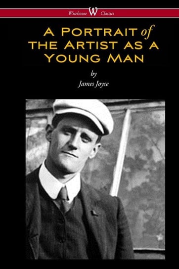 A Portrait of the Artist as a Young Man (Wisehouse Classics Edition) Joyce James