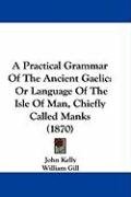 A Practical Grammar of the Ancient Gaelic: Or Language of the Isle of Man, Chiefly Called Manks (1870) Kelly John