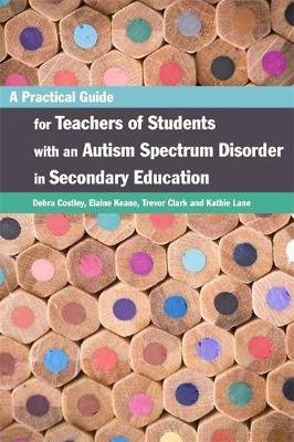 A Practical Guide for Teachers of Students with an Autism Spectrum Disorder in Secondary Education Keane Elaine, Clark Trevor, Costley Debra
