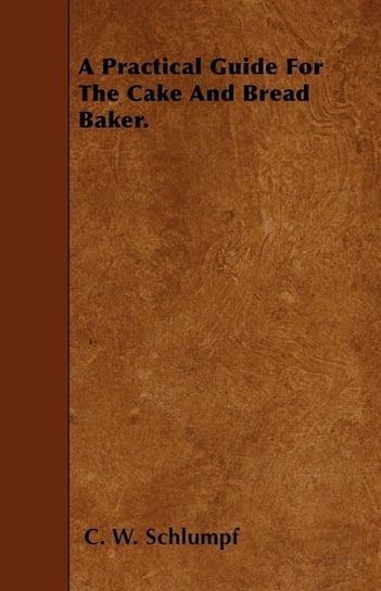 A Practical Guide For The Cake And Bread Baker. Schlumpf C. W.
