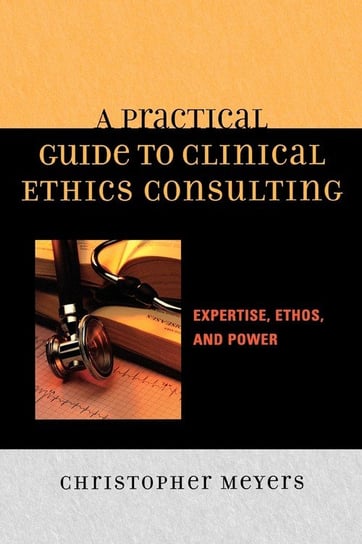 A Practical Guide to Clinical Ethics Consulting Meyers Christopher