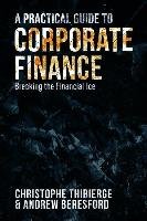 A Practical Guide to Corporate Finance: Breaking the Financial Ice Thibierge Christophe, Beresford Andrew