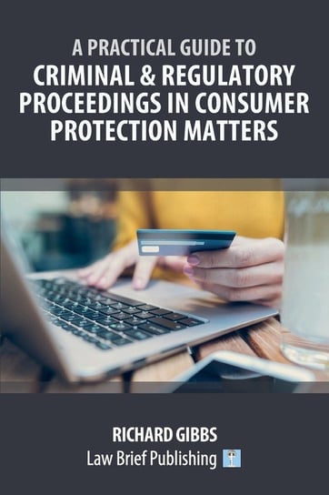 A Practical Guide to Criminal and Regulatory Proceedings in Consumer Protection Matters Gibbs Richard