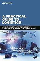 A Practical Guide to Logistics: An Introduction to Transport, Warehousing, Trade and Distribution Rudd Jerry