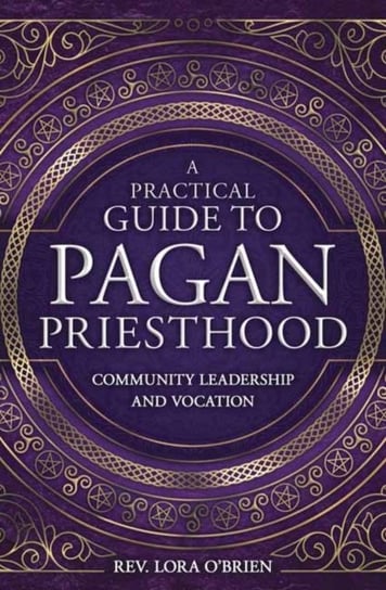 A Practical Guide to Pagan Priesthood: Community Leadership and Vocation Rev. Lora OBrien