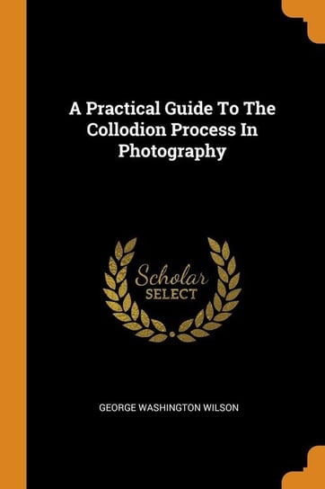 A Practical Guide To The Collodion Process In Photography Wilson George Washington