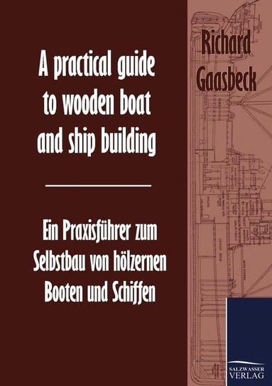 A practical guide to wooden boat and ship building / Ein Praxisführer zum Selbstbau von hölzernen Booten und Schiffen Gaasbeck Richard