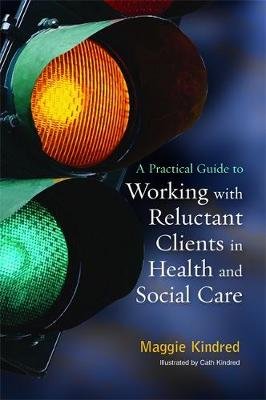 A Practical Guide to Working with Reluctant Clients in Health and Social Care Kindred Maggie