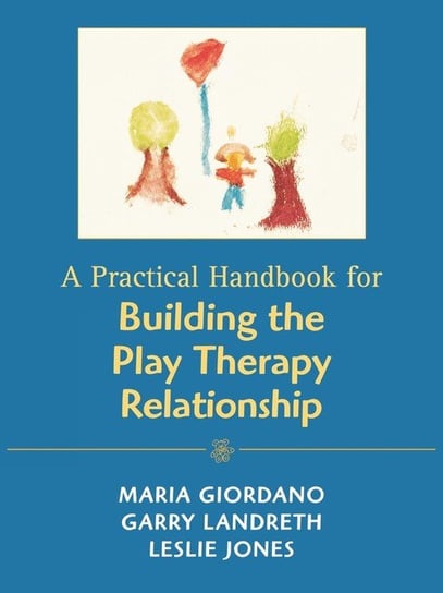 A Practical Handbook for Building the Play Therapy Relationship Giordano Maria A.