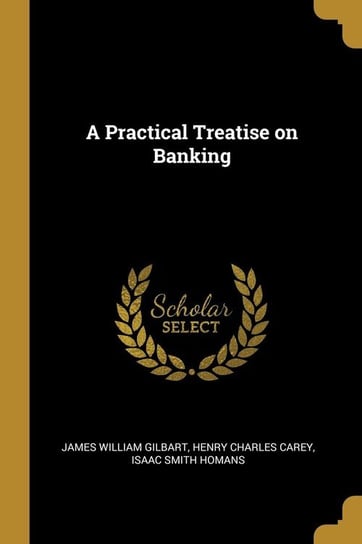 A Practical Treatise on Banking Gilbart James William