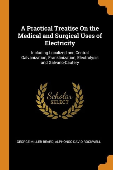 A Practical Treatise On the Medical and Surgical Uses of Electricity Beard George Miller