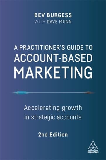 A Practitioners Guide to Account-Based Marketing. Accelerating Growth in Strategic Accounts Bev Burgess, Dave Munn
