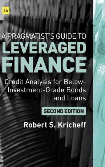 A Pragmatists Guide to Leveraged Finance: Credit Analysis for Below-Investment-Grade Bonds and Loans Robert S. Kricheff