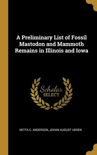 A Preliminary List of Fossil Mastodon and Mammoth Remains in Illinois and Iowa Anderson Netta C.
