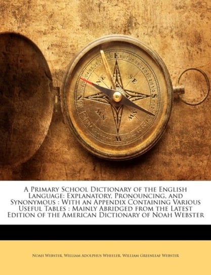 A Primary School Dictionary of the English Language: Explanatory, Pronouncing, and Synonymous: With Noah Webster