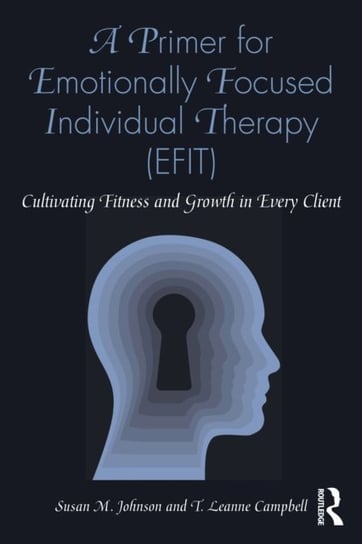 A Primer for Emotionally Focused Individual Therapy (EFIT): Cultivating Fitness and Growth in Every Susan M. Johnson
