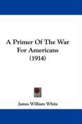 A Primer of the War for Americans (1914) White James William