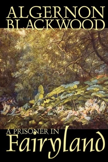 A Prisoner in Fairyland by Algernon Blackwood, Fiction, Fantasy, Mystery & Detective Blackwood Algernon