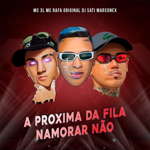 A Próxima da Fila Namorar Nao MC 3L, MC Rafa Original, & Dj Sati Marconex
