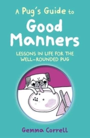 A Pug's Guide to Good Manners: Lessons in Life for the Well-Rounded Pug Correll Gemma
