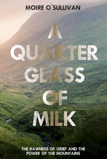 A Quarter Glass of Milk. The rawness of grief and the power of the mountains Moire O'Sullivan
