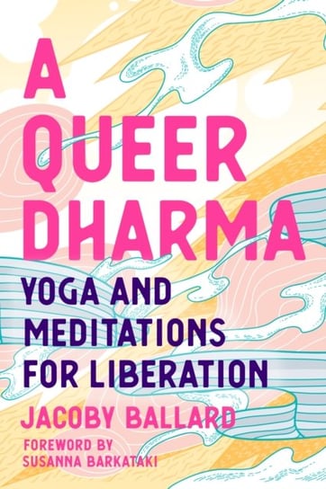 A Queer Dharma: Buddhist-Informed Meditations, Yoga Sequences, and Tools for Liberation Jacoby Ballard