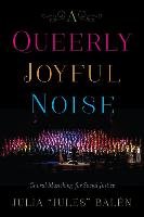 A Queerly Joyful Noise: Choral Musicking for Social Justice Balen Julia "jules"