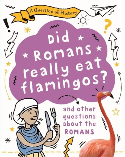 A Question of History: Did Romans really eat flamingos? And other questions about the Romans Cooke Tim