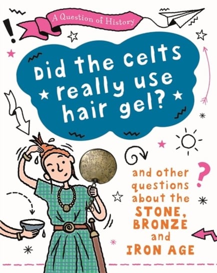 A Question of History: Did the Celts use hair gel? And other questions about the Stone, Bronze and I Tim Cooke