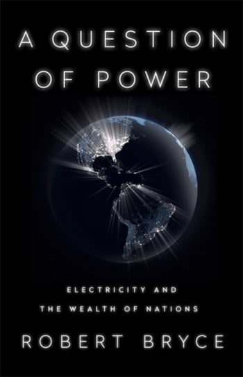 A Question of Power: Electricity and the Wealth of Nations Bryce Robert