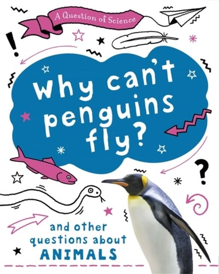 A Question of Science: Why cant penguins fly? And other questions about animals Claybourne Anna