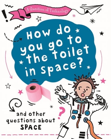 A Question of Technology: How Do You Go to Toilet in Space?: And other questions about space Clive Gifford