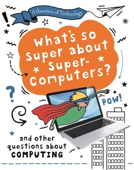 A Question of Technology: What's So Super about Supercomputers? Clive Gifford