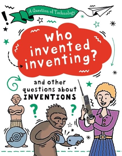 A Question of Technology: Who Invented Inventing?: And other questions about inventions Clive Gifford
