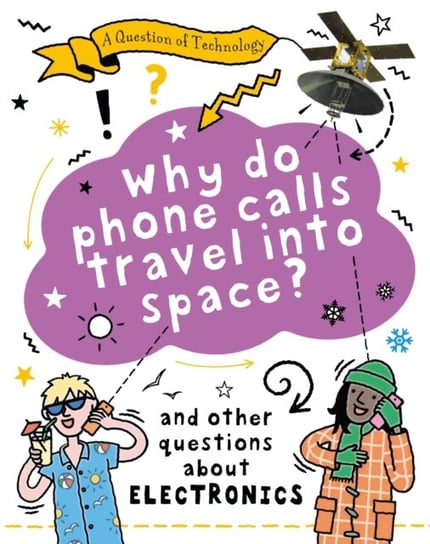 A Question of Technology: Why Do Phone Calls Travel into Space?: And other questions about electronics Clive Gifford
