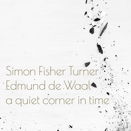 A Quiet Corner In Time Edmund de Waal, Simon Fisher Turner