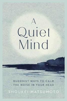A Quiet Mind: Buddhist ways to calm the noise in your head Matsumoto Shoukei