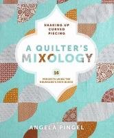 A Quilter's Mixology: Shaking Up Curved Piecing: 16 Projects Using the Drunkard's Path Block Pingel Angela