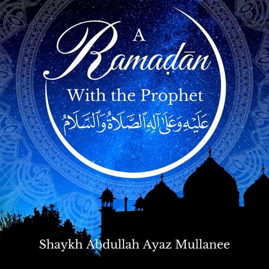 A Ramadan With The Prophet Abdullah Ayaz Mullaneee