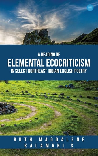 A Reading of Elemental Ecocriticism in Select Northeast Indian English Poetry Magdalene Ruth