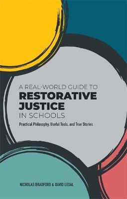 A Real-World Guide to Restorative Justice in Schools: Practical Philosophy, Useful Tools, and True Stories Nicholas Bradford