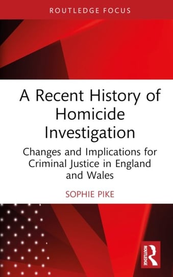 A Recent History of Homicide Investigation: Changes and Implications for Criminal Justice in England and Wales Sophie Pike