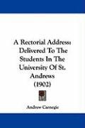 A Rectorial Address: Delivered to the Students in the University of St. Andrews (1902) Carnegie Andrew