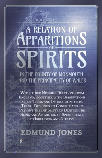 A Relation of Apparitions of Spirits in the County of Monmouth and the Principality of Wales Edmund Jones