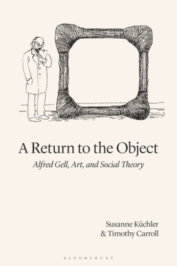 A Return to the Object. Alfred Gell, Art, and Social Theory Susanne Kuchler, Timothy Carroll