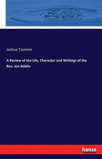 A Review of the Life, Character and Writings of the Rev. Jon Biddle Toulmin Joshua