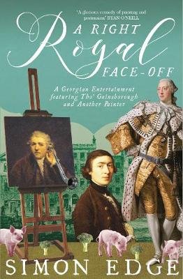 A Right Royal Face Off: A Georgian Entertainment featuring Thomas Gainsborough and Another Painter Simon Edge