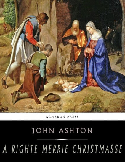 A Righte Merrie Christmasse; The Story of Christ-Tide John Ashton